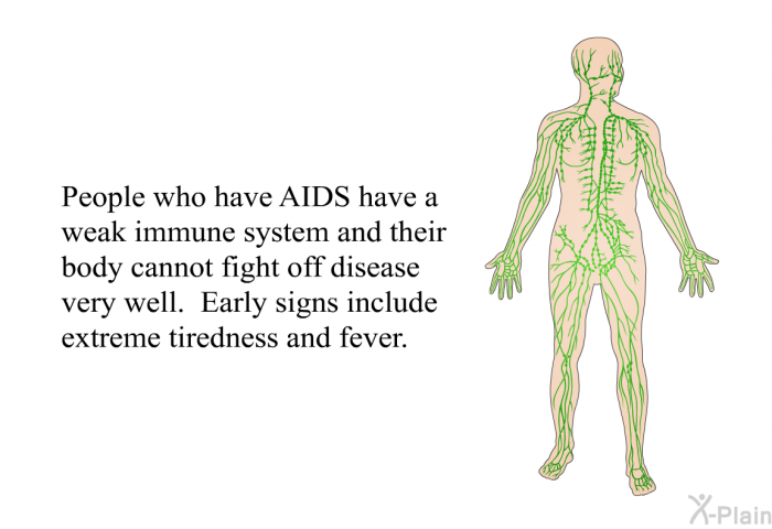 People who have AIDS have a weak immune system and their body cannot fight off disease very well. Early signs include extreme tiredness and fever.