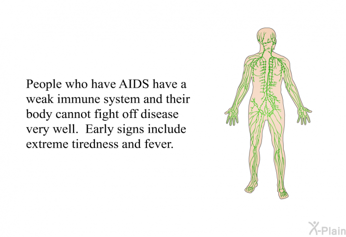 People who have AIDS have a weak immune system and their body cannot fight off disease very well. Early signs include extreme tiredness and fever.