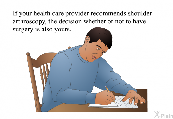 If your health care provider recommends shoulder arthroscopy, the decision whether or not to have surgery is also yours.