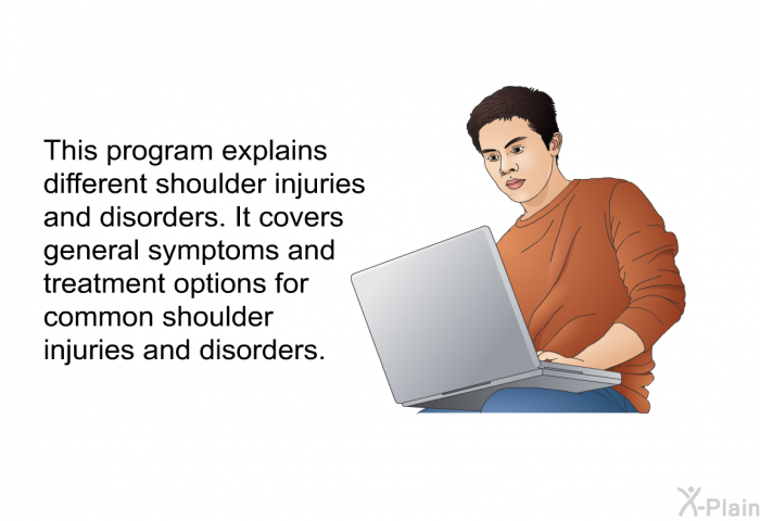 This heath information explains different shoulder injuries and disorders. It covers general symptoms and treatment options for common shoulder injuries and disorders.