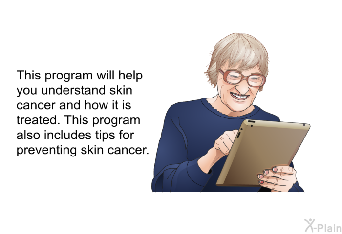 This health information will help you understand skin cancer and how it is treated. This program also includes tips for preventing skin cancer.