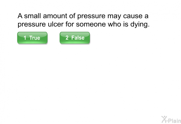 A small amount of pressure may cause a pressure ulcer for someone who is dying.