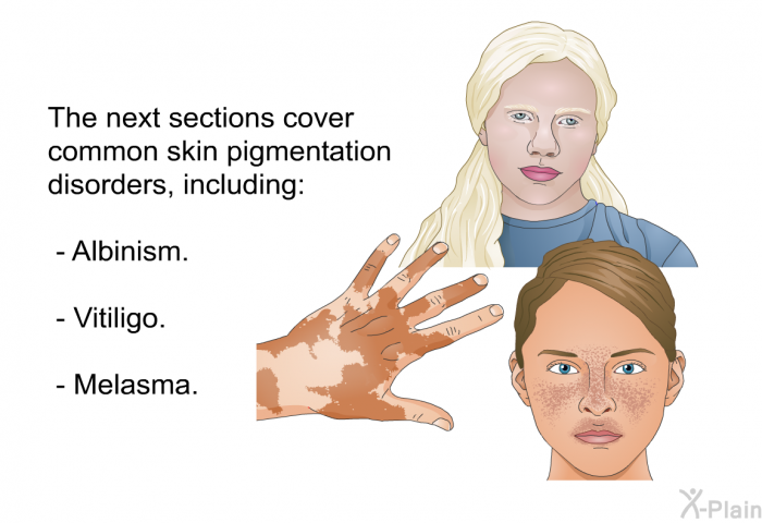 The next sections cover common skin pigmentation disorders, including:  Albinism. Vitiligo. Melasma.