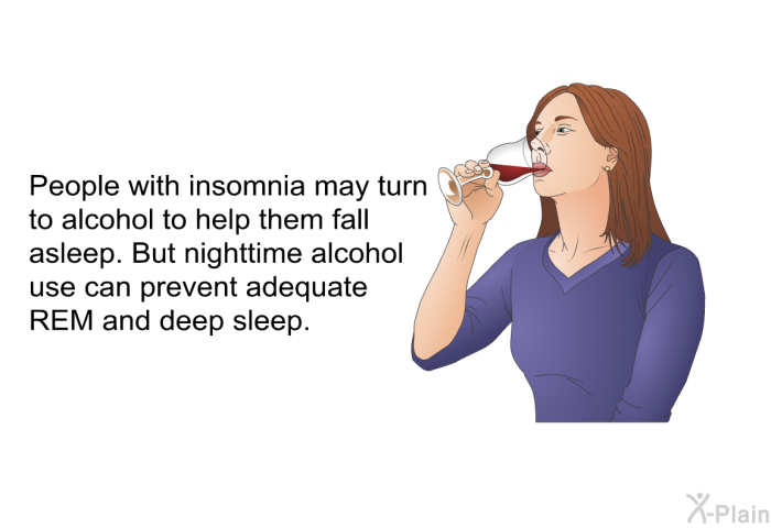People with insomnia may turn to alcohol to help them fall asleep. But nighttime alcohol use can prevent adequate REM and deep sleep.