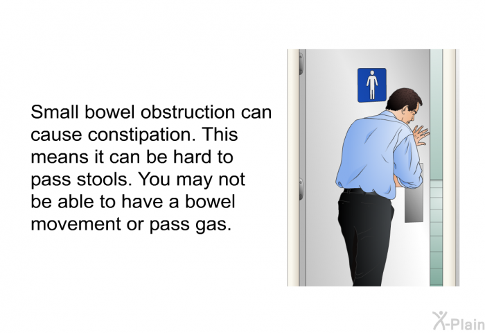 Small bowel obstruction can cause constipation. This means it can be hard to pass stools. You may not be able to have a bowel movement or pass gas.