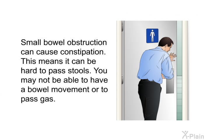 Small bowel obstruction can cause constipation. This means it can be hard to pass stools. You may not be able to have a bowel movement or to pass gas.