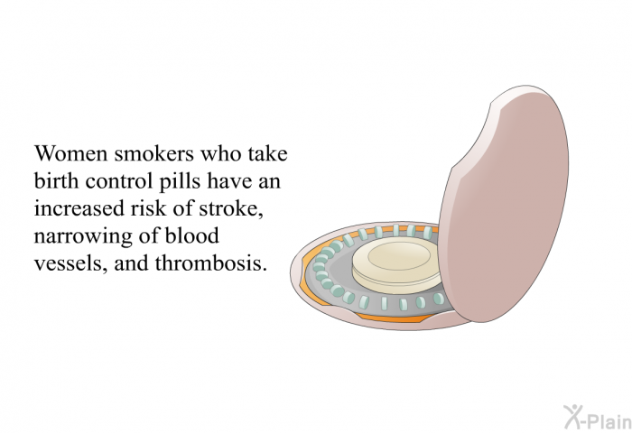 Women smokers who take birth control pills have an increased risk of strokes, narrowing of blood vessels, and thrombosis.