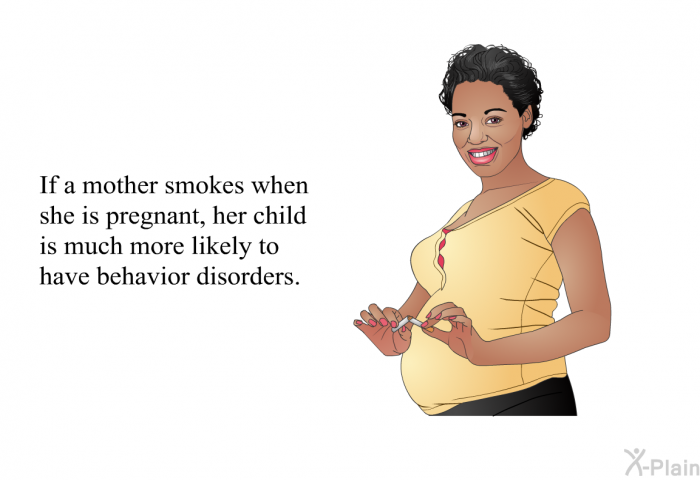 If a mother smokes when she is pregnant, her child is much more likely to have behavior disorders.