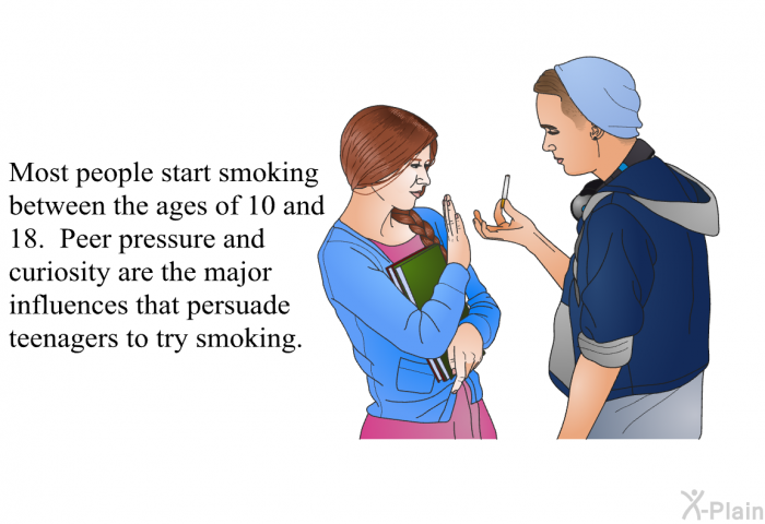 Most people start smoking between the ages of 10 and 18. Peer pressure and curiosity are the major influences that persuade teenagers to try smoking.