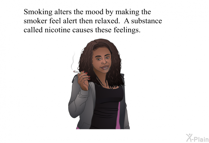 Smoking alters the mood by making the smoker feel alert then relaxed. A substance called nicotine causes these feelings.