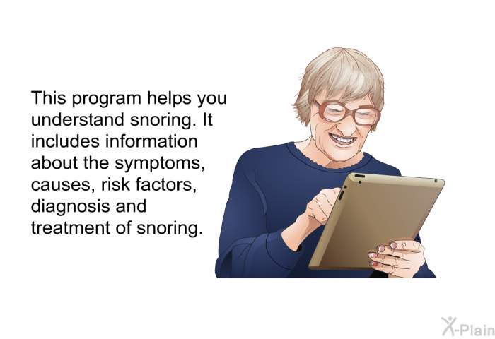 This health information helps you understand snoring. It includes information about the symptoms, causes, risk factors, diagnosis and treatment of snoring.