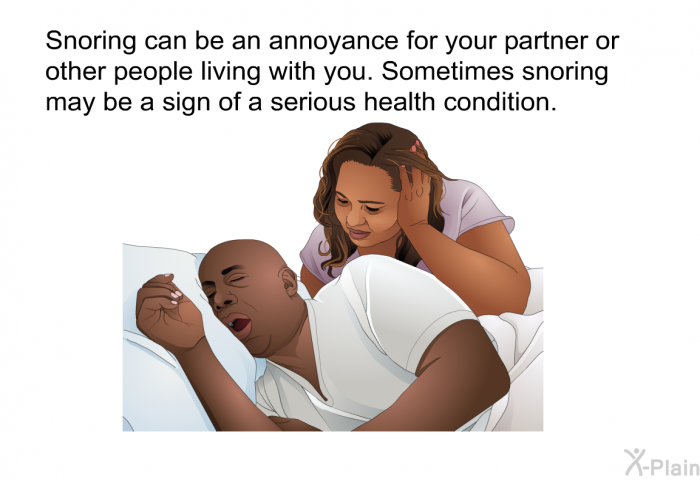Snoring can be an annoyance for your partner or other people living with you. Sometimes snoring may be a sign of a serious health condition.