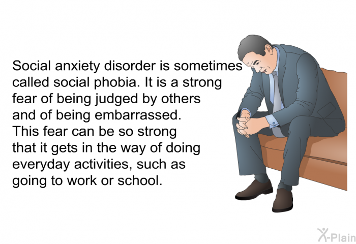 Social anxiety disorder is sometimes called social phobia. It is a strong fear of being judged by others and of being embarrassed. This fear can be so strong that it gets in the way of doing everyday activities, such as going to work or school.