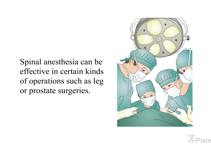 Spinal anesthesia can be effective in certain kinds of operations such as leg or prostate surgeries.