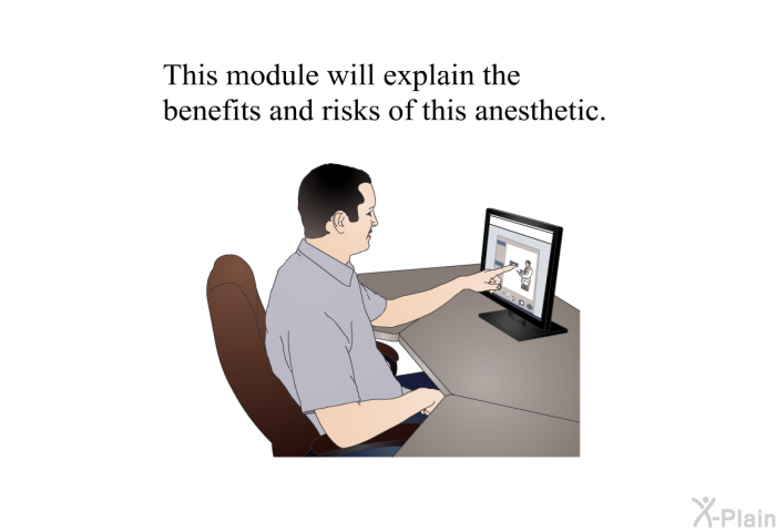 This health information will explain the benefits and risks of this anesthetic.