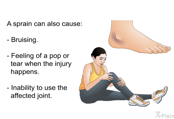 A sprain can also cause:  Bruising. Feeling of a pop or tear when the injury happens. Inability to use the affected joint.