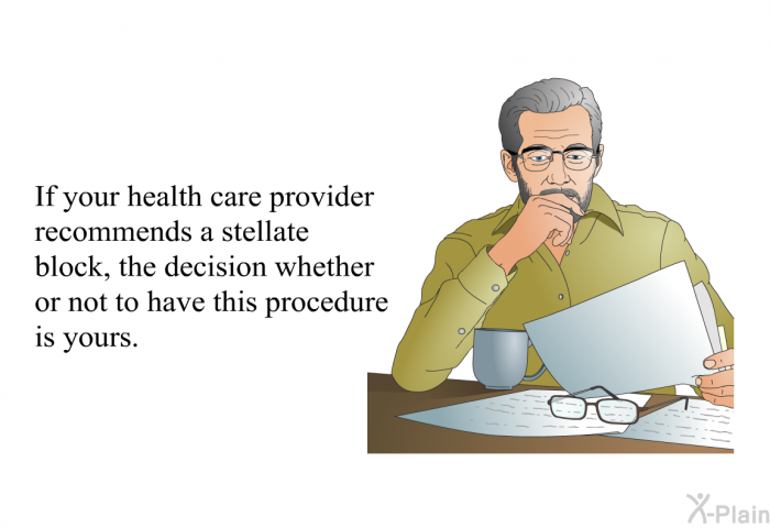 If your health care provider recommends a stellate block, the decision whether or not to have this procedure is yours.