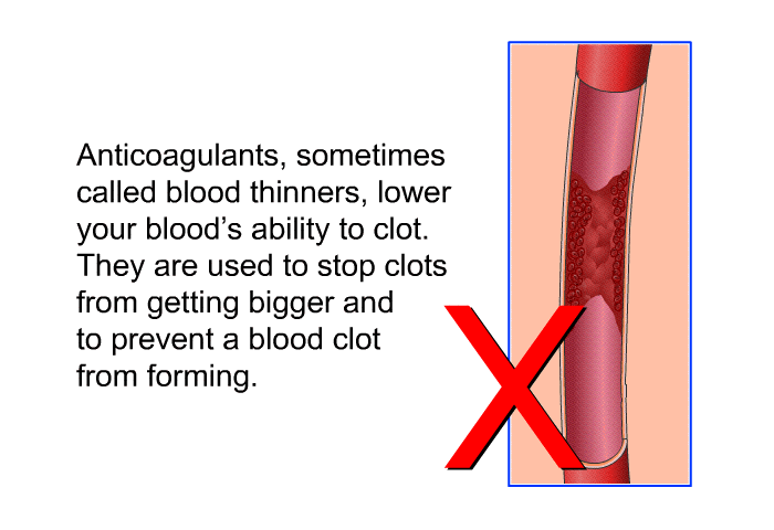 Anticoagulants, sometimes called blood thinners, lower your blood's ability to clot. They are used to stop clots from getting bigger and to prevent a blood clot from forming.