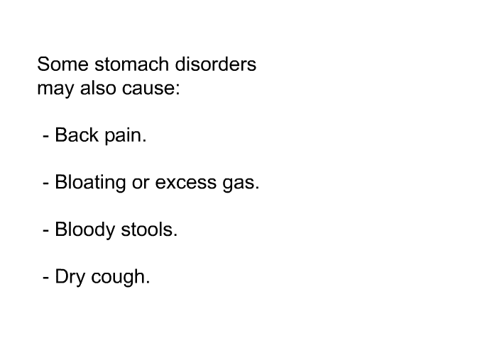 Some stomach disorders may also cause:  Back pain. Bloating or excess gas. Bloody stools. Dry cough.