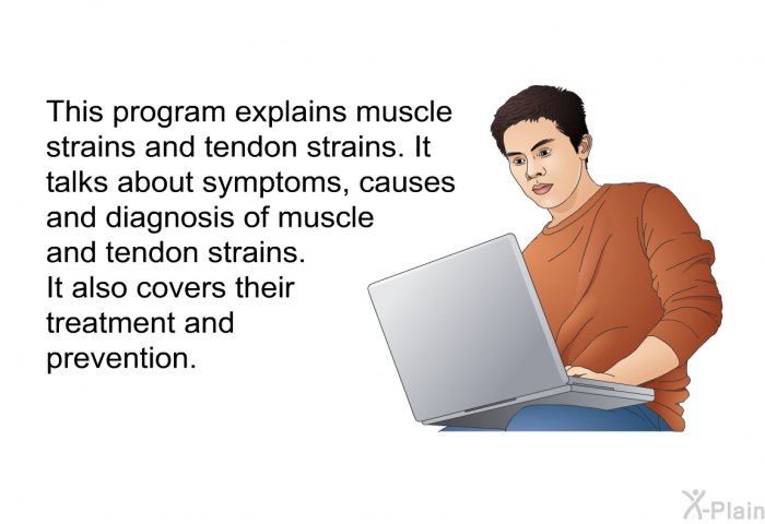 This health inforamtion explains muscle strains and tendon strains. It talks about symptoms, causes and diagnosis of muscle and tendon strains. It also covers their treatment and prevention.