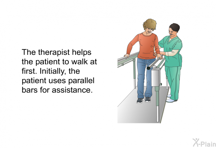 The therapist helps the patient to walk at first. Initially, the patient uses parallel bars for assistance.