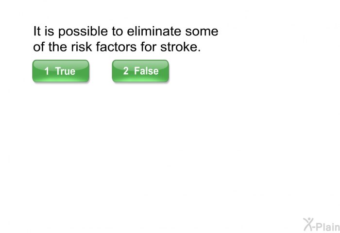It is possible to eliminate some of the risk factors for stroke. Select True or False.