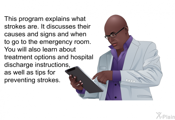 This health information explains what strokes are. It discusses their causes and signs and when to go to the emergency room. You will also learn about treatment options and hospital discharge instructions, as well as tips for preventing strokes.