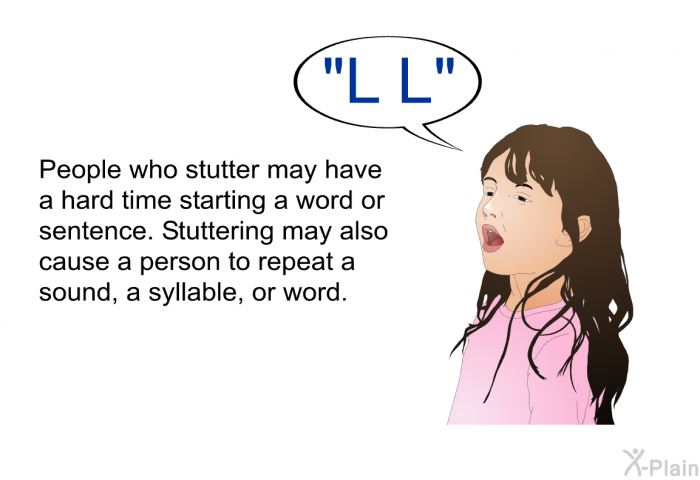 People who stutter may have a hard time starting a word or sentence. Stuttering may also cause a person to repeat a sound, a syllable, or word.