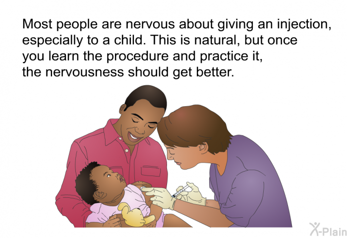 Most people are nervous about giving an injection, especially to a child. This is natural, but once you learn the procedure and practice it, the nervousness should get better.