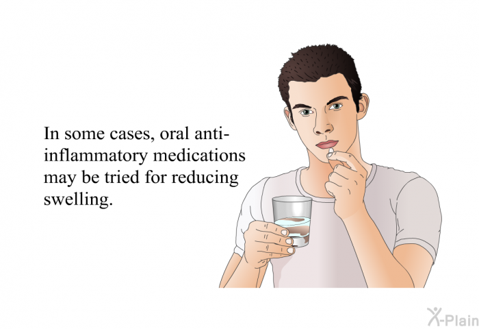 In some cases, oral anti-inflammatory medications may be tried for reducing swelling.