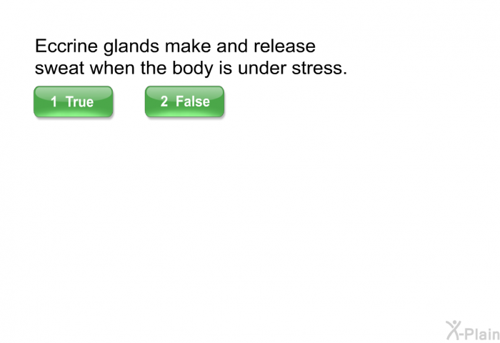 Eccrine glands make and release sweat when the body is under stress. Select True or False.