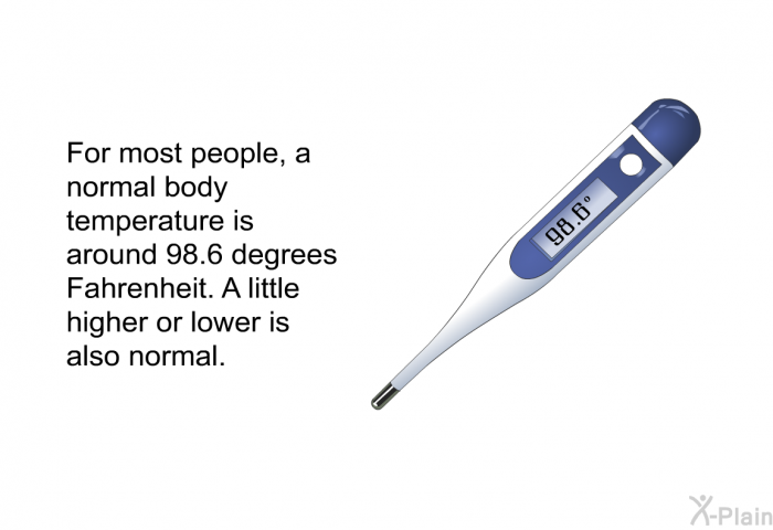 For most people, a normal body temperature is around 98.6 degrees Fahrenheit. A little higher or lower is also normal.
