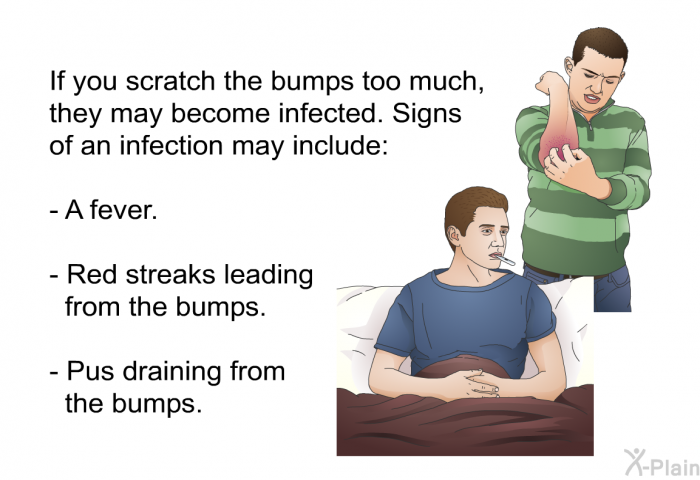 If you scratch the bumps too much, they may become infected. Signs of an infection may include:  A fever. Red streaks leading from the bumps. Pus draining from the bumps.