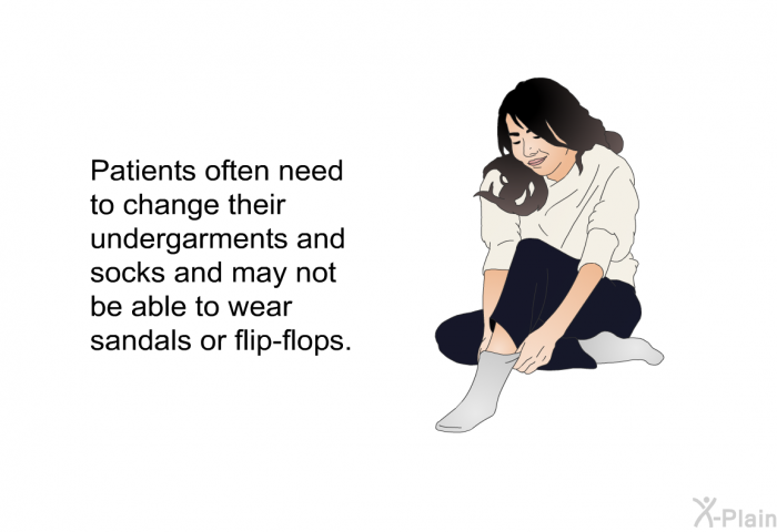 Patients often need to change their undergarments and socks and may not be able to wear sandals or flip-flops.