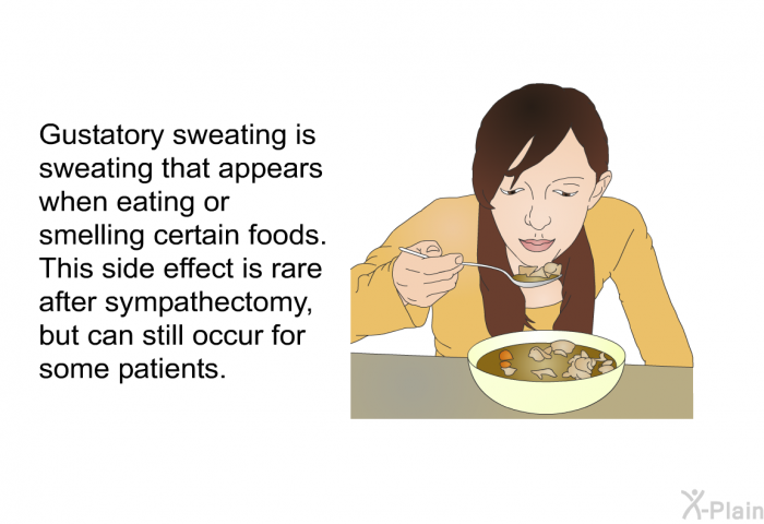 Gustatory sweating is sweating that appears when eating or smelling certain foods. This side effect is rare after sympathectomy, but can still occur for some patients.