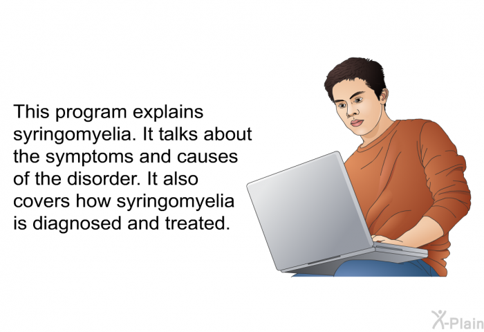 This health information explains syringomyelia. It talks about the symptoms and causes of the disorder. It also covers how syringomyelia is diagnosed and treated.