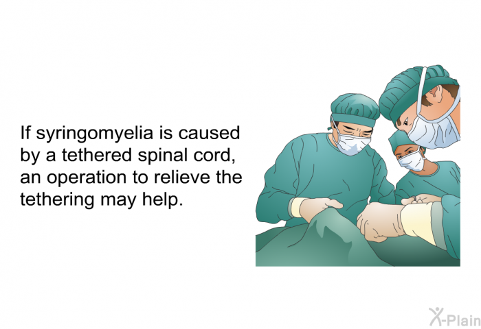 If syringomyelia is caused by a tethered spinal cord, an operation to relieve the tethering may help.