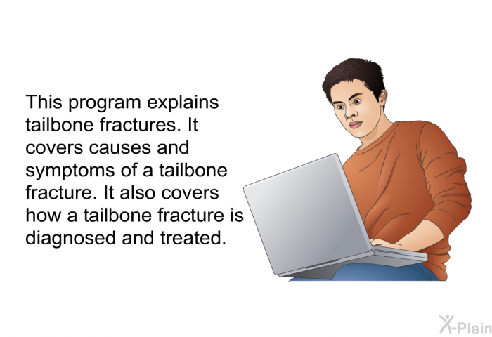 This health information explains tailbone fractures. It covers causes and symptoms of a tailbone fracture. It also covers how a tailbone fracture is diagnosed and treated.