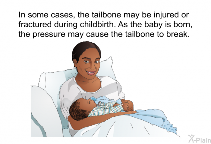 In some cases, the tailbone may be injured or fractured during childbirth. As the baby is born, the pressure may cause the tailbone to break.