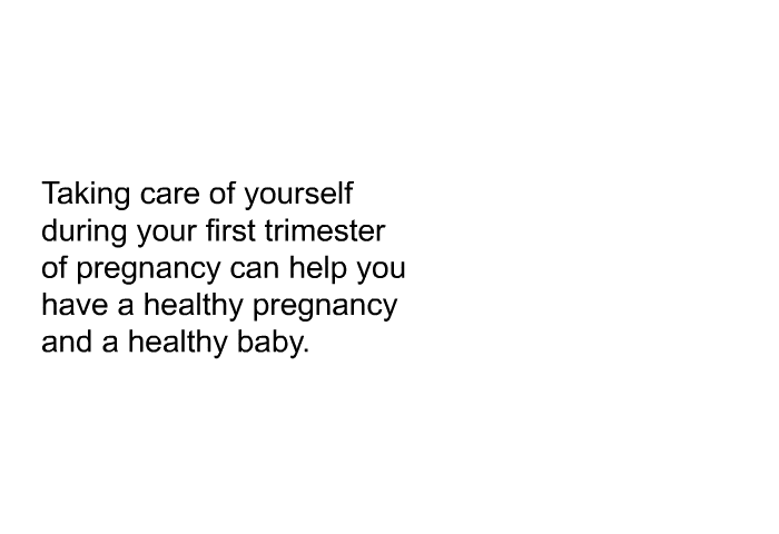 Taking care of yourself during your first trimester of pregnancy can help you have a healthy pregnancy and a healthy baby.