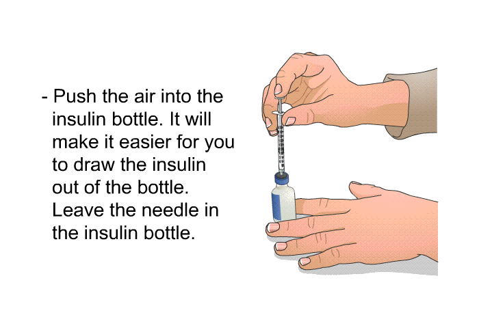 Push the air into the insulin bottle. It will make it easier for you to draw the insulin out of the bottle. Leave the needle in the insulin bottle.