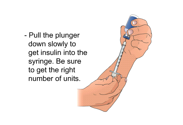Pull the plunger down slowly to get insulin into the syringe. Be sure to get the right number of units.