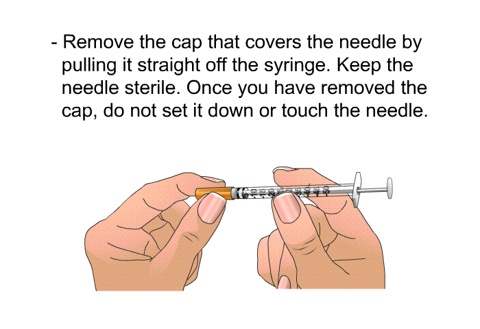 Remove the cap that covers the needle by pulling it straight off the syringe. Keep the needle sterile. Once you have removed the cap, do not set it down or touch the needle.