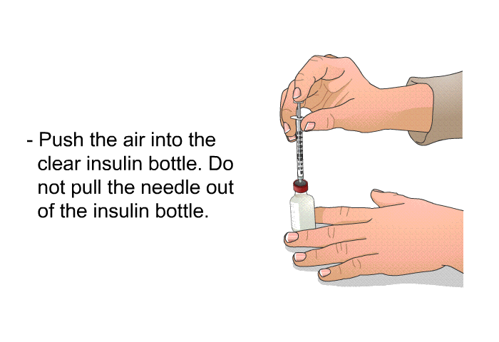Push the air into the clear insulin bottle. Do not pull the needle out of the insulin bottle.