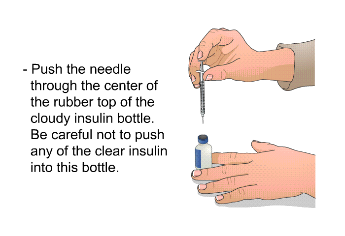 Push the needle through the center of the rubber top of the cloudy insulin bottle. Be careful not to push any of the clear insulin into this bottle.
