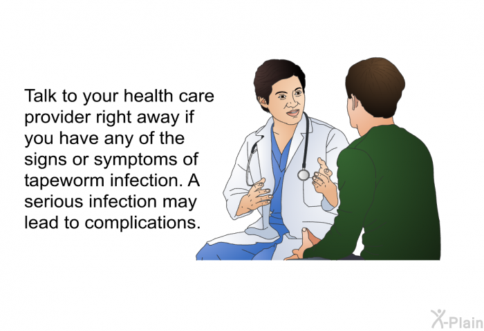 Talk to your health care provider right away if you have any of the signs or symptoms of tapeworm infection. A serious infection may lead to complications.
