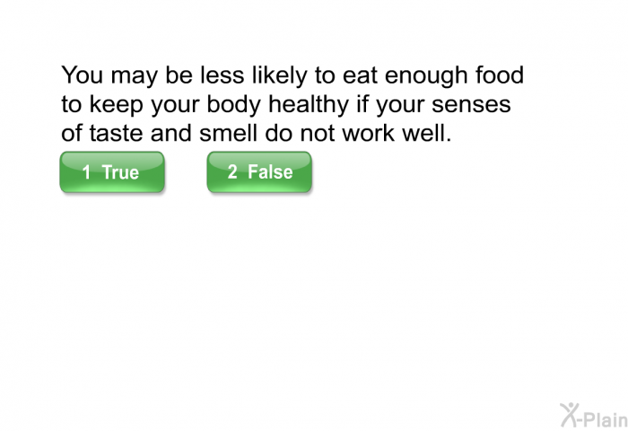 You may be less likely to eat enough food to keep your body healthy if your senses of taste and smell do not work well.