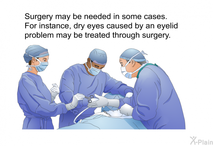 Surgery may be needed in some cases. For instance, dry eyes caused by an eyelid problem may be treated through surgery.