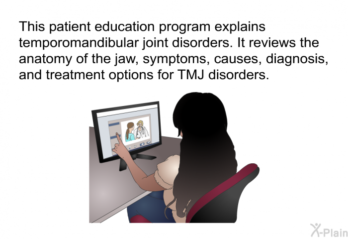 This health information explains temporomandibular joint disorders. It reviews the anatomy of the jaw, symptoms, causes, diagnosis, and treatment options for TMJ disorders.