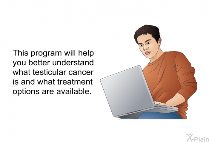 This health information will help you better understand what testicular cancer is and what treatment options are available.
